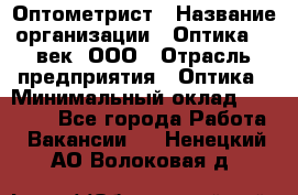 Оптометрист › Название организации ­ Оптика 21 век, ООО › Отрасль предприятия ­ Оптика › Минимальный оклад ­ 40 000 - Все города Работа » Вакансии   . Ненецкий АО,Волоковая д.